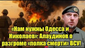 «Нам нужны Одесса и Николаев» Алаудинов заявил о разгроме ВСУ и возможном освобождении Сум
