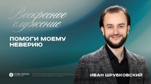 Помоги моему неверию / Иван Шрубковский / 10.05.26