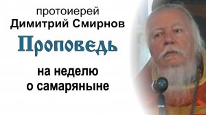 Проповедь на неделю о самаряныне (2011.05.22). Протоиерей Димитрий Смирнов