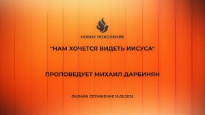 «НАМ ХОЧЕТСЯ ВИДЕТЬ ИИСУСА проповедует Михаил Дарбинян (Онлайн служение 10.05.2026)