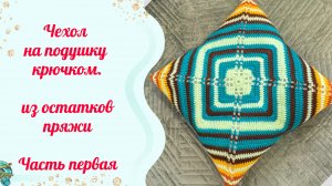 Чехол на подушку крючком. Еще один вариант бабушкиного квадрата. Часть первая