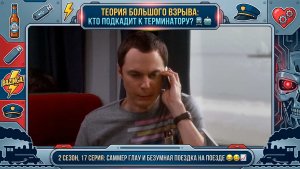 Теория Большого Взрыва |ОХОТА НА ТЕРМИНАТОРА В ПОЕЗДЕ!Саммер Глау и фейлы парней в 17 серии 2 сезона