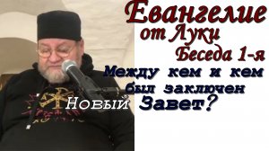 ЕВАНГЕЛИЕ ОТ ЛУКИ. Беседа 1-я. Между кем и кем был заключен Новый Завет?  Протоиерей Олег Стеняев