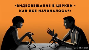 Бодрое утро 11.05.26 - «Видеовещание в церкви - как все начиналось?»