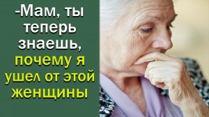 Мам, ты теперь знаешь, почему я ушел от этой женщины