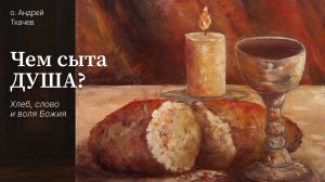 Исполняющий волю Божию сыт Богом.  Протоиерей Андрей Ткачёв