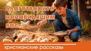 Благотворите ненавидящим вас  - ИНТЕРЕСНЫЙ ХРИСТИАНСКИЙ РАССКАЗ | Христианские рассказы