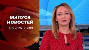 Выпуск новостей в 12:00 от 11.05.2026