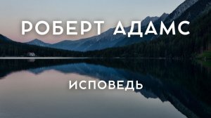 Роберт Адамс - МОЯ ИСПОВЕДЬ