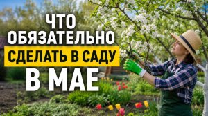 ЧТО ОБЯЗАТЕЛЬНО СДЕЛАТЬ В САДУ В МАЕ