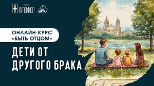 ДЕТИ ОТ ДРУГОГО БРАКА. ЛЕКЦИЯ 9 | «БЫТЬ ОТЦОМ» ОНЛАЙН-КУРС