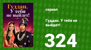 Гуддан. У тебя не выйдет! 324 серия (сериал, 2018)