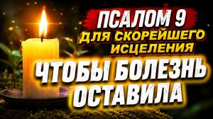 Для скорейшего исцеления –  псалом 9 | Почувствуйте облегчение прямо сейчас!