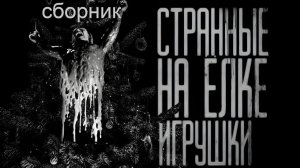 СБОРНИК «СТРАННЫЕ НА ЁЛКЕ ИГРУШКИ...» | Страшные истории на ночь | Страшилки на ночь | Мистика |