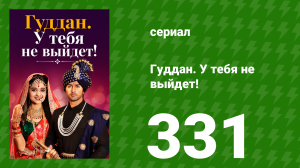 Гуддан. У тебя не выйдет! 331 серия (сериал, 2018)