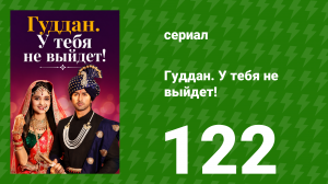 Гуддан. У тебя не выйдет! 122 серия (сериал, 2018)