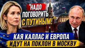 НАДО ПОГОВОРИТЬ С ПУТИНЫМ! Кая Каллас и Европа идут на поклон в Москву