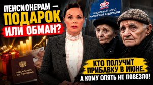 ПЕНСИОНЕРАМ — ПОДАРОК ИЛИ ОБМАН Кто получит прибавку в июне, а кому опять не повезло!