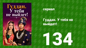 Гуддан. У тебя не выйдет! 134 серия (сериал, 2018)
