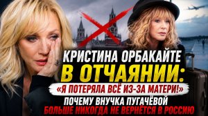 Кристина Орбакайте в отчаянии: «Я потеряла всё из-за матери». Внучка Пугачёвой  не вернётся в Россию