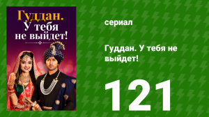 Гуддан. У тебя не выйдет! 121 серия (сериал, 2018)