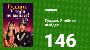 Гуддан. У тебя не выйдет! 146 серия (сериал, 2018)