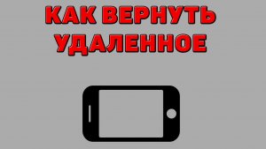 Как вернуть удаленное на Телефоне