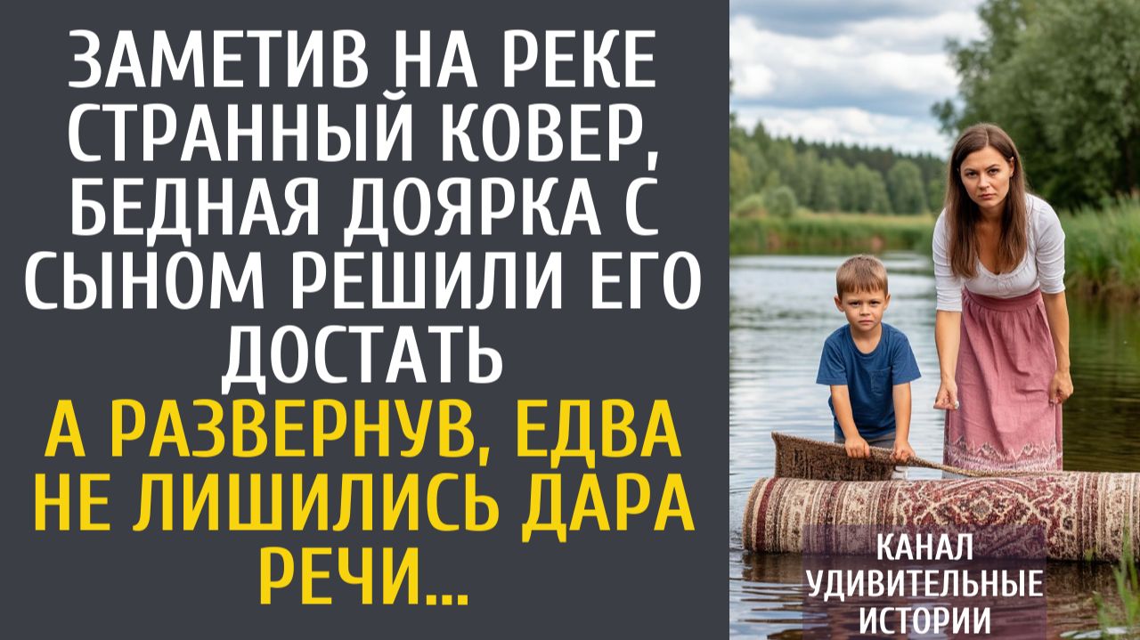 Истории из жизни Заметив на реке странный ковер, бедная доярка с сыном решили его достать… А открыв…
