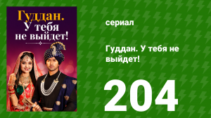 Гуддан. У тебя не выйдет! 204 серия (сериал, 2018)