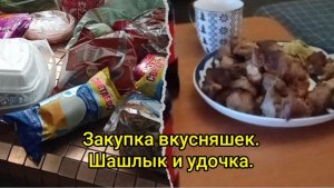 Закупка вкусняшек.Шашлык и удочка.