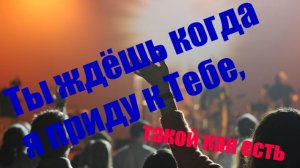 Ты ждёшь когда я приду к Тебе, такой как есть. (Концертная версия, стадион).