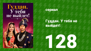 Гуддан. У тебя не выйдет! 128 серия (сериал, 2018)