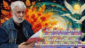 Памяти писателя Николая Головкина - беседа с сыном Владимиром Николаевичем.