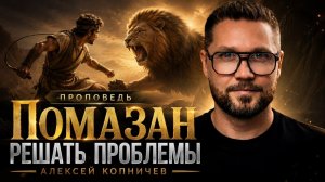 Проповедь «Помазан решать проблемы» Копничев А.