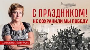 С праздником!Не сохранили мы победу.Светлана Лада-Русь.