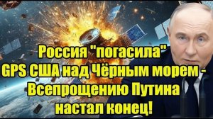Россия погасила GPS США над Чёрным морем - Всепрощению Путина настал конец!