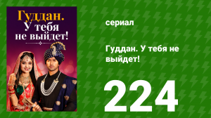Гуддан. У тебя не выйдет! 224 серия (сериал, 2018)