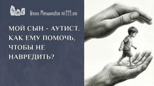 Мой сын - аутист. Как ему помочь, чтобы не навредить ему?