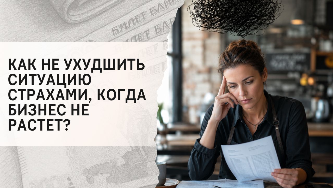 Как не ухудшить ситуацию страхами, когда бизнес не растет?