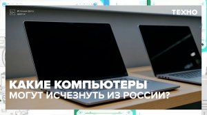 Перечень компьютеров, которые можно ввозить по параллельному импорту, сократится | Техно — Москва 24