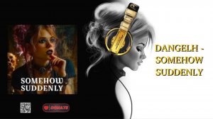 DANGELH - SOMEHOW SUDDENLY