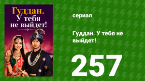 Гуддан. У тебя не выйдет! 257 серия (сериал, 2018)