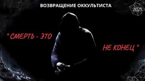 ВОЗВРАЩЕНИЕ ОККУЛЬТИСТА. «СМЕРТЬ - ЭТО НЕ КОНЕЦ»