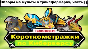 Обзоры на мульты про Трансформеров часть 18 (Короткометражки по Киберверсу)