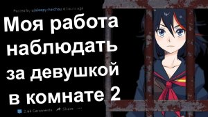 МОЯ РАБОТА - НАБЛЮДАТЬ ЗА ДЕВУШКОЙ, ЗАПЕРТОЙ В КОМНАТЕ часть 2