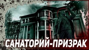 ЗАБРОШЕННЫЙ САНАТОРИЙ ИМЕНИ В. П. ЧКАЛОВА