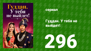 Гуддан. У тебя не выйдет! 296 серия (сериал, 2018)