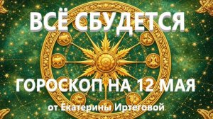 Гороскоп для всех знаков зодиака на сегодня, 12 мая