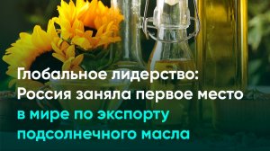 Глобальное лидерство: Россия заняла первое место в мире по экспорту подсолнечного масла