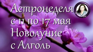 Астронеделя с 11 по 17 мая. Новолуние с Алголь